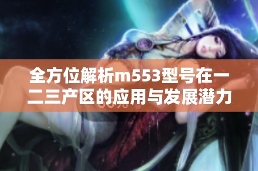 全方位解析m553型号在一二三产区的应用与发展潜力