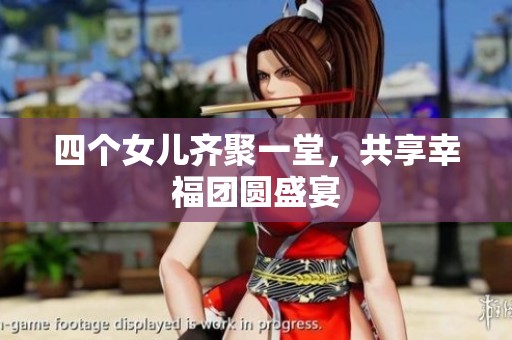 四个女儿齐聚一堂，共享幸福团圆盛宴