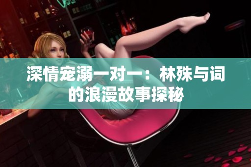 深情宠溺一对一：林殊与词的浪漫故事探秘