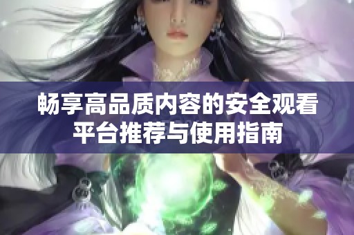 畅享高品质内容的安全观看平台推荐与使用指南