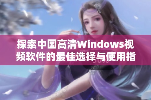 探索中国高清Windows视频软件的最佳选择与使用指南