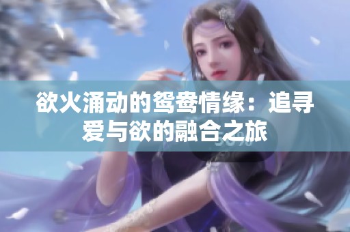 欲火涌动的鸳鸯情缘：追寻爱与欲的融合之旅