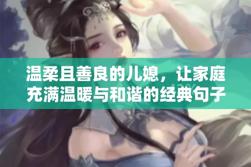 温柔且善良的儿媳，让家庭充满温暖与和谐的经典句子