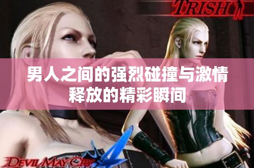 男人之间的强烈碰撞与激情释放的精彩瞬间