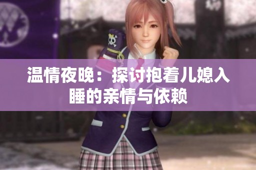 温情夜晚：探讨抱着儿媳入睡的亲情与依赖