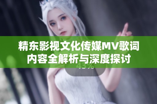 精东影视文化传媒MV歌词内容全解析与深度探讨