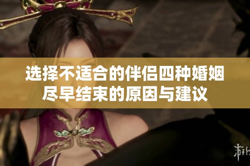 选择不适合的伴侣四种婚姻尽早结束的原因与建议