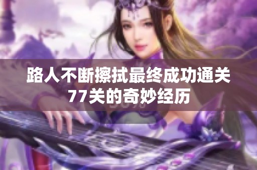 路人不断擦拭最终成功通关77关的奇妙经历