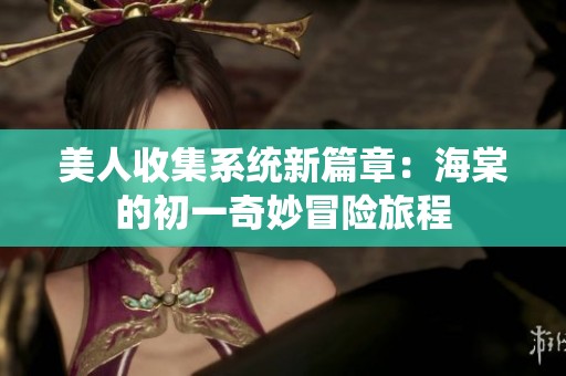 美人收集系统新篇章：海棠的初一奇妙冒险旅程