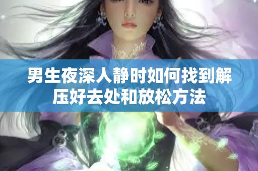 男生夜深人静时如何找到解压好去处和放松方法