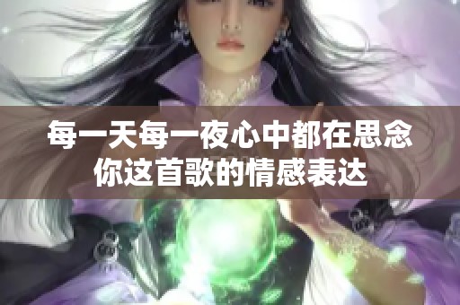 每一天每一夜心中都在思念你这首歌的情感表达