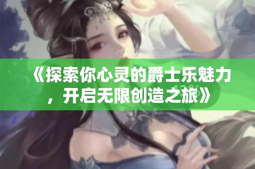 《探索你心灵的爵士乐魅力，开启无限创造之旅》