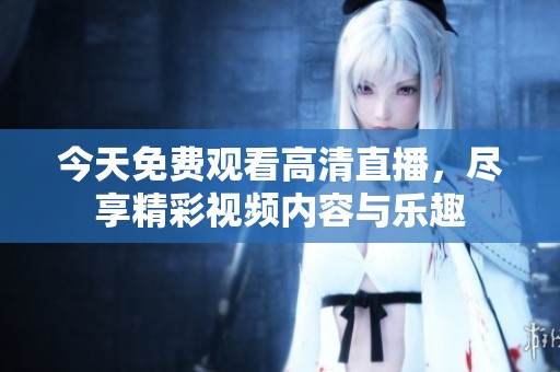 今天免费观看高清直播，尽享精彩视频内容与乐趣