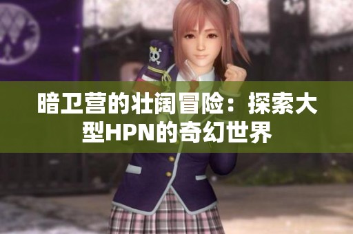暗卫营的壮阔冒险：探索大型HPN的奇幻世界