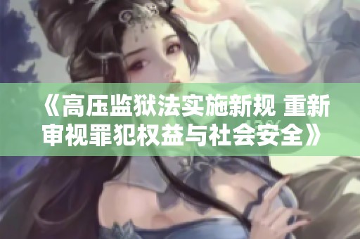 《高压监狱法实施新规 重新审视罪犯权益与社会安全》