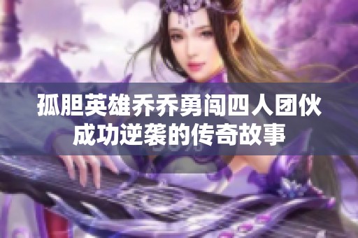 孤胆英雄乔乔勇闯四人团伙成功逆袭的传奇故事