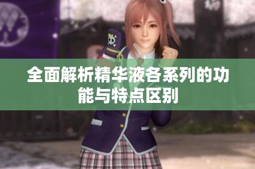 全面解析精华液各系列的功能与特点区别