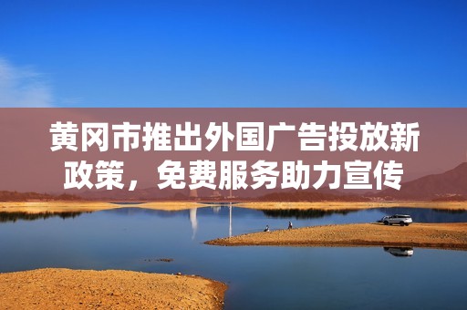 黄冈市推出外国广告投放新政策，免费服务助力宣传