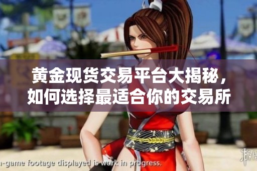 黄金现货交易平台大揭秘，如何选择最适合你的交易所