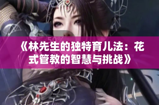《林先生的独特育儿法：花式管教的智慧与挑战》