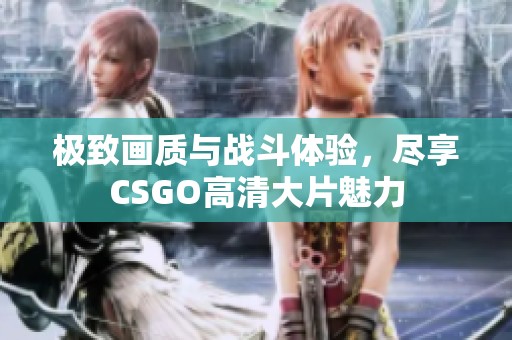 极致画质与战斗体验，尽享CSGO高清大片魅力