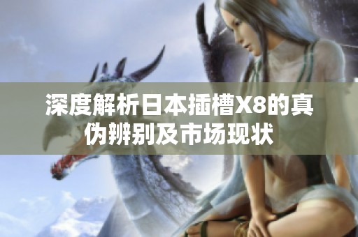 深度解析日本插槽X8的真伪辨别及市场现状