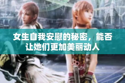 女生自我安慰的秘密，能否让她们更加美丽动人