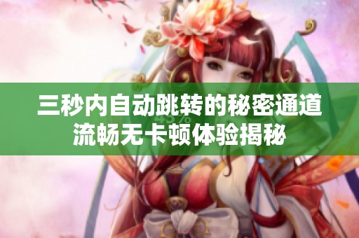 三秒内自动跳转的秘密通道流畅无卡顿体验揭秘