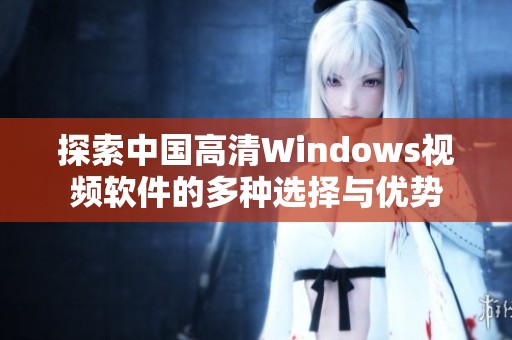 探索中国高清Windows视频软件的多种选择与优势