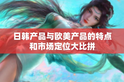 日韩产品与欧美产品的特点和市场定位大比拼