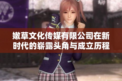 嫩草文化传媒有限公司在新时代的崭露头角与成立历程解析