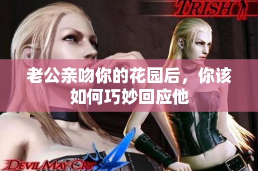 老公亲吻你的花园后，你该如何巧妙回应他