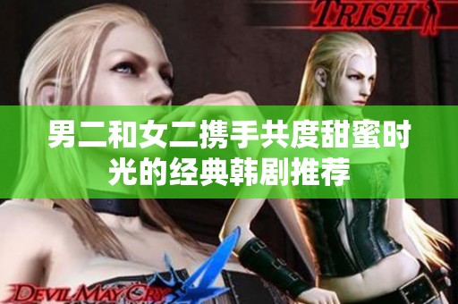 男二和女二携手共度甜蜜时光的经典韩剧推荐