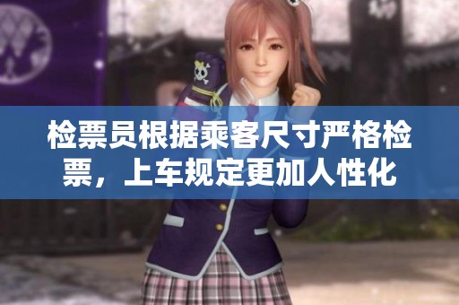 检票员根据乘客尺寸严格检票，上车规定更加人性化