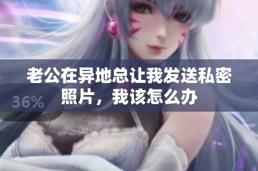 老公在异地总让我发送私密照片，我该怎么办