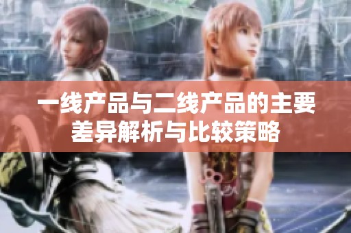 一线产品与二线产品的主要差异解析与比较策略