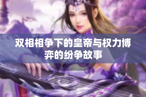 双相相争下的皇帝与权力博弈的纷争故事