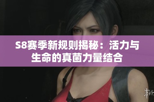 S8赛季新规则揭秘：活力与生命的真菌力量结合