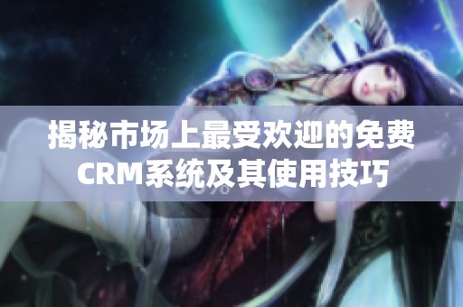 揭秘市场上最受欢迎的免费CRM系统及其使用技巧