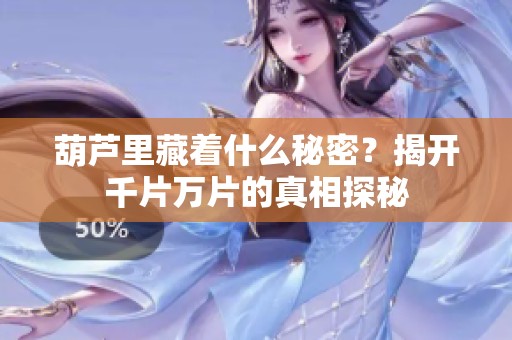 葫芦里藏着什么秘密？揭开千片万片的真相探秘