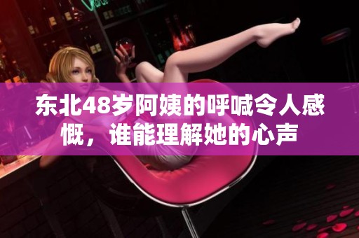 东北48岁阿姨的呼喊令人感慨，谁能理解她的心声