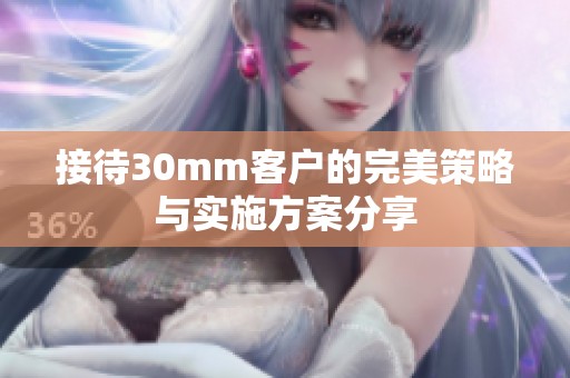 接待30mm客户的完美策略与实施方案分享