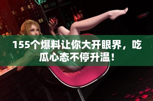 155个爆料让你大开眼界，吃瓜心态不停升温！