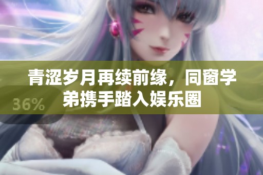 青涩岁月再续前缘，同窗学弟携手踏入娱乐圈