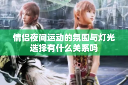 情侣夜间运动的氛围与灯光选择有什么关系吗