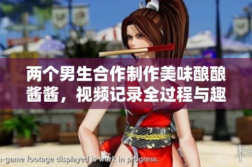 两个男生合作制作美味酿酿酱酱，视频记录全过程与趣味分享