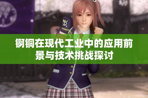 锕铜在现代工业中的应用前景与技术挑战探讨