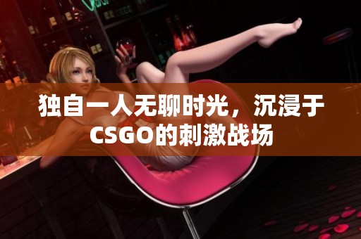 独自一人无聊时光，沉浸于CSGO的刺激战场