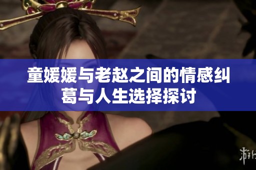 童媛媛与老赵之间的情感纠葛与人生选择探讨