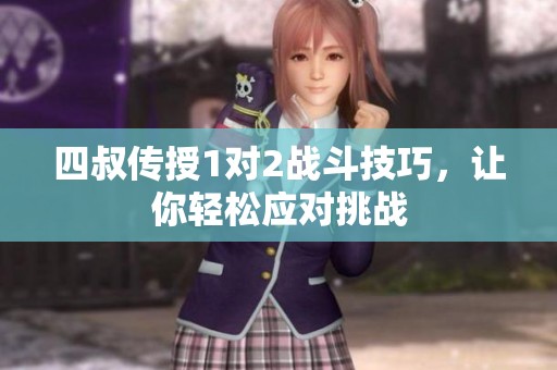 四叔传授1对2战斗技巧，让你轻松应对挑战